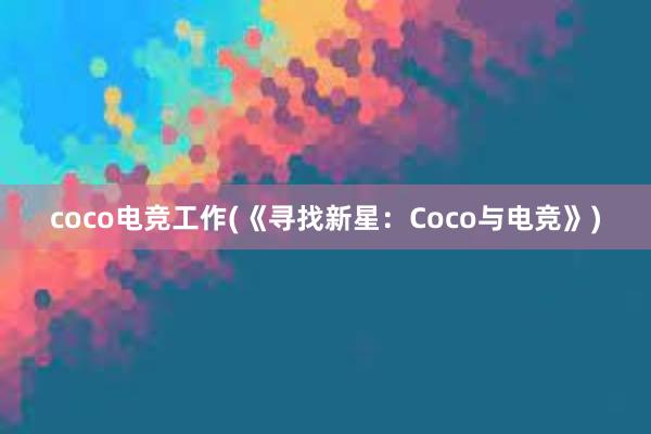 coco电竞工作(《寻找新星：Coco与电竞》)