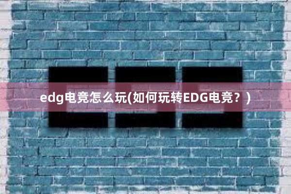 edg电竞怎么玩(如何玩转EDG电竞？)