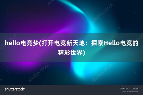 hello电竞梦(打开电竞新天地：探索Hello电竞的精彩世界)