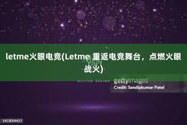 letme火眼电竞(Letme 重返电竞舞台，点燃火眼战火)