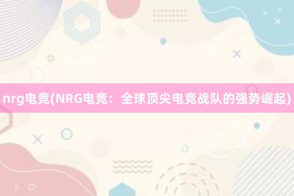 nrg电竞(NRG电竞：全球顶尖电竞战队的强势崛起)