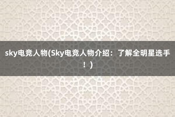 sky电竞人物(Sky电竞人物介绍：了解全明星选手！)