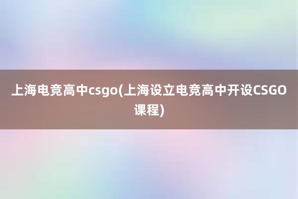 上海电竞高中csgo(上海设立电竞高中开设CSGO课程)