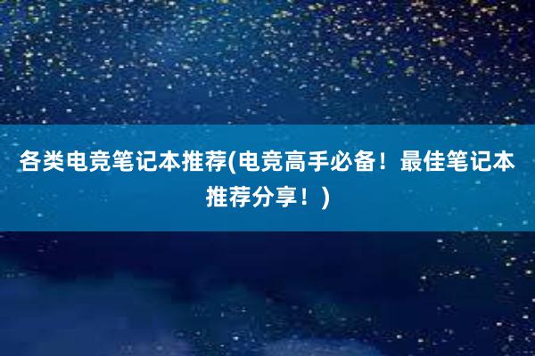 各类电竞笔记本推荐(电竞高手必备！最佳笔记本推荐分享！)