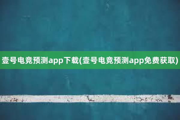 壹号电竞预测app下载(壹号电竞预测app免费获取)