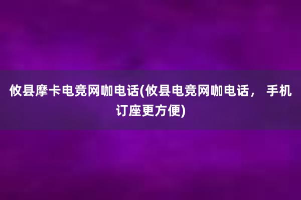 攸县摩卡电竞网咖电话(攸县电竞网咖电话， 手机订座更方便)