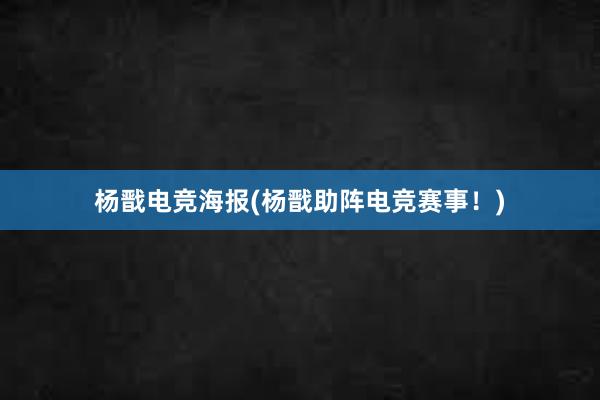 杨戬电竞海报(杨戬助阵电竞赛事！)