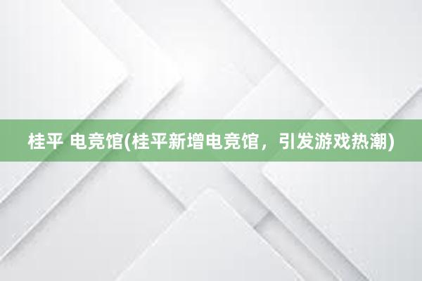 桂平 电竞馆(桂平新增电竞馆，引发游戏热潮)