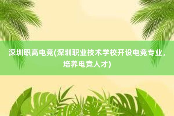 深圳职高电竞(深圳职业技术学校开设电竞专业，培养电竞人才)