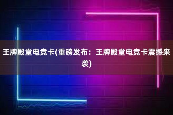 王牌殿堂电竞卡(重磅发布：王牌殿堂电竞卡震撼来袭)