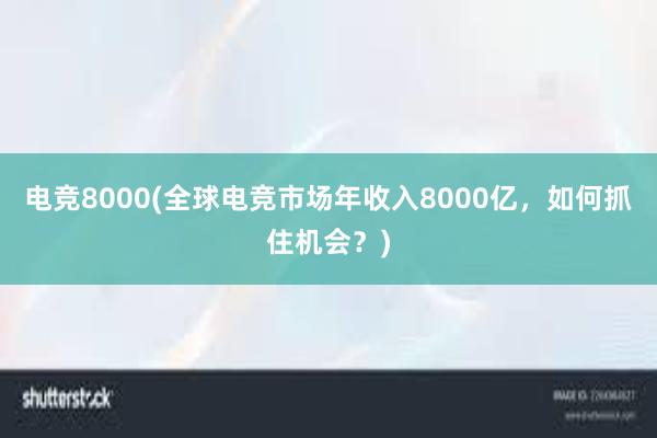 电竞8000(全球电竞市场年收入8000亿，如何抓住机会？)