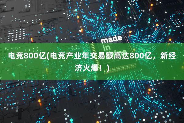 电竞800亿(电竞产业年交易额高达800亿，新经济火爆！)