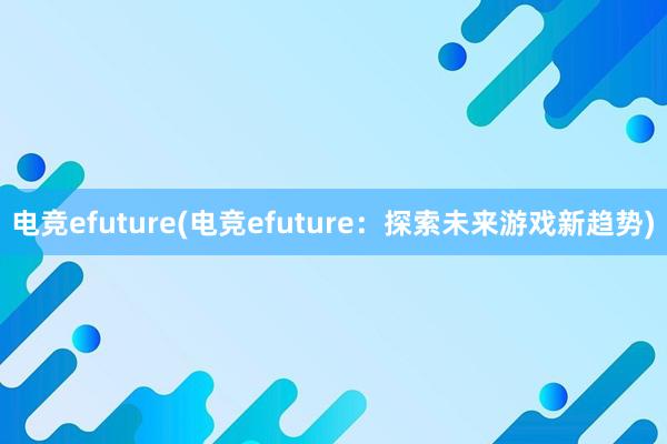 电竞efuture(电竞efuture：探索未来游戏新趋势)