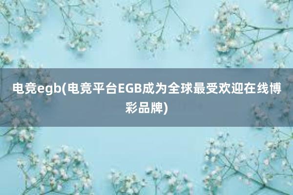 电竞egb(电竞平台EGB成为全球最受欢迎在线博彩品牌)