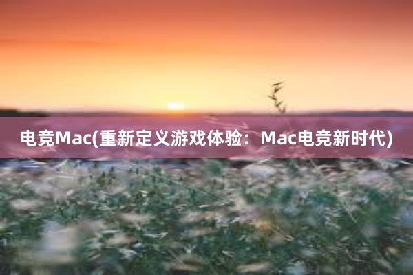 电竞Mac(重新定义游戏体验：Mac电竞新时代)