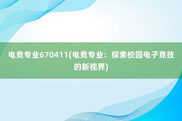 电竞专业670411(电竞专业：探索校园电子竞技的新视界)