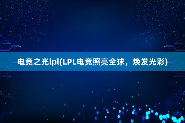 电竞之光lpl(LPL电竞照亮全球，焕发光彩)