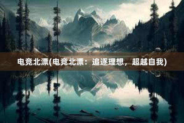 电竞北漂(电竞北漂：追逐理想，超越自我)