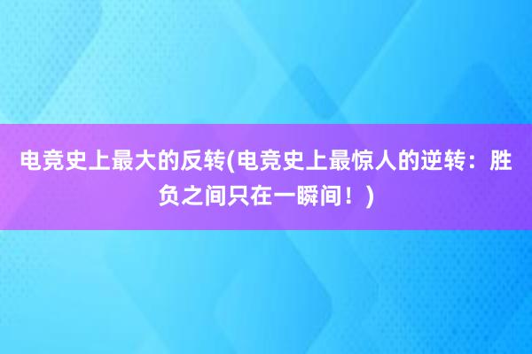 电竞史上最大的反转(电竞史上最惊人的逆转：胜负之间只在一瞬间！)