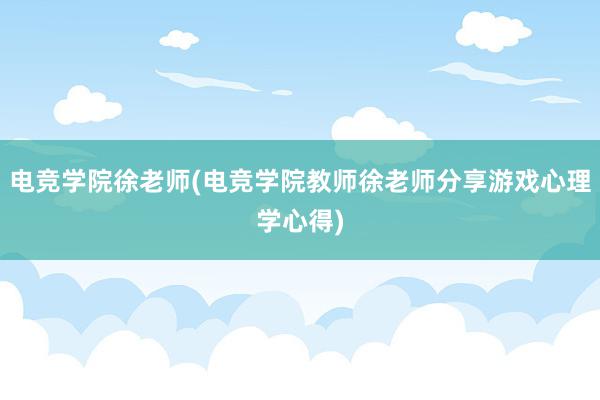 电竞学院徐老师(电竞学院教师徐老师分享游戏心理学心得)