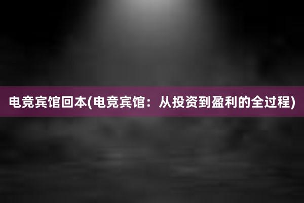 电竞宾馆回本(电竞宾馆：从投资到盈利的全过程)