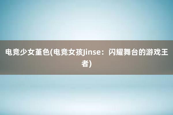 电竞少女堇色(电竞女孩Jinse：闪耀舞台的游戏王者)