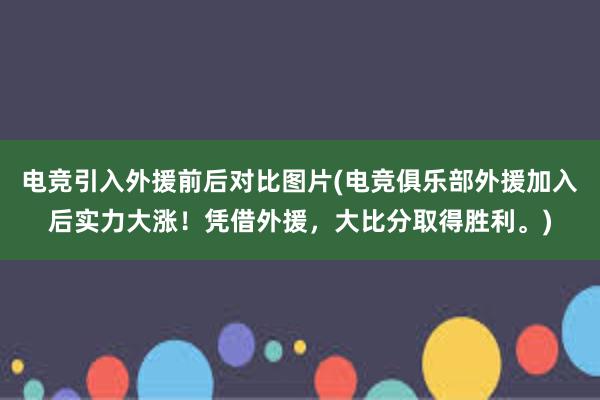 电竞引入外援前后对比图片(电竞俱乐部外援加入后实力大涨！凭借外援，大比分取得胜利。)