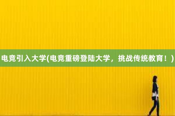 电竞引入大学(电竞重磅登陆大学，挑战传统教育！)