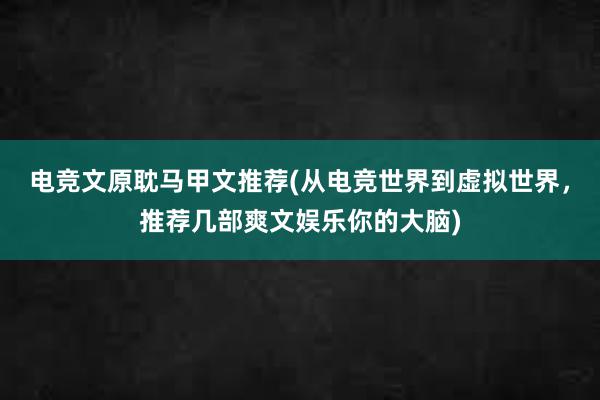 电竞文原耽马甲文推荐(从电竞世界到虚拟世界，推荐几部爽文娱乐你的大脑)