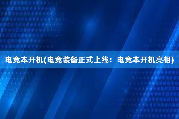 电竞本开机(电竞装备正式上线：电竞本开机亮相)