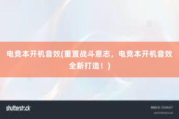 电竞本开机音效(重置战斗意志，电竞本开机音效全新打造！)