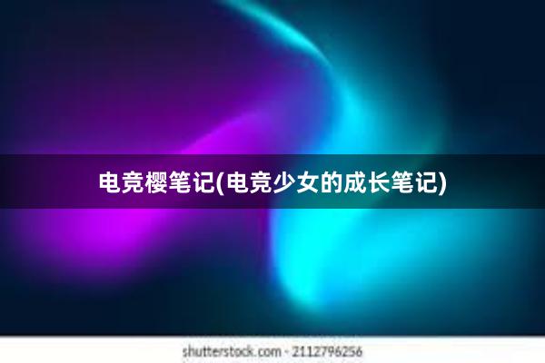 电竞樱笔记(电竞少女的成长笔记)