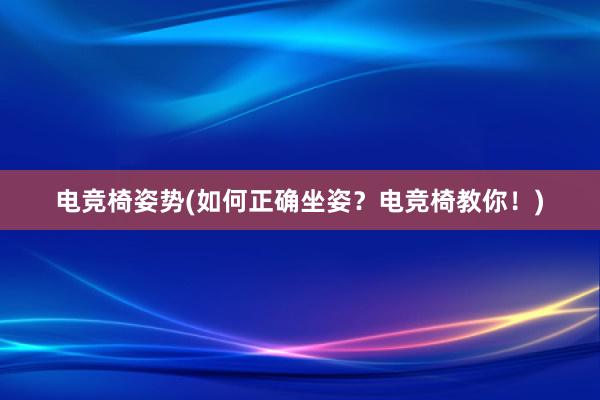 电竞椅姿势(如何正确坐姿？电竞椅教你！)