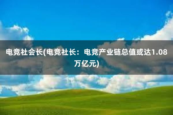 电竞社会长(电竞社长：电竞产业链总值或达1.08万亿元)