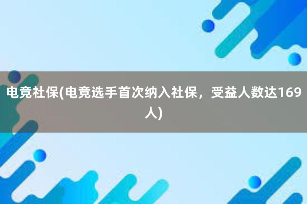 电竞社保(电竞选手首次纳入社保，受益人数达169人)