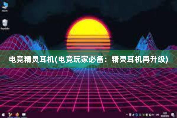 电竞精灵耳机(电竞玩家必备：精灵耳机再升级)