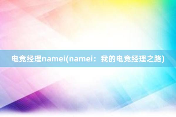 电竞经理namei(namei：我的电竞经理之路)