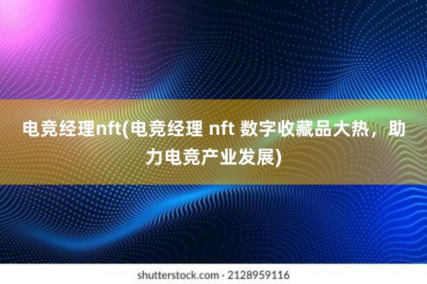 电竞经理nft(电竞经理 nft 数字收藏品大热，助力电竞产业发展)