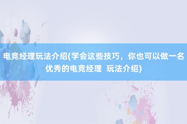 电竞经理玩法介绍(学会这些技巧，你也可以做一名优秀的电竞经理  玩法介绍)