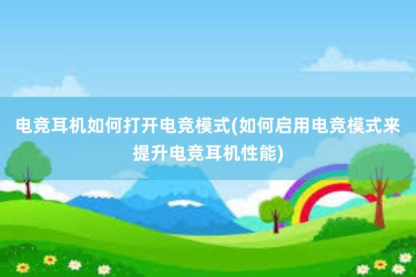 电竞耳机如何打开电竞模式(如何启用电竞模式来提升电竞耳机性能)