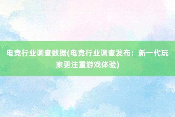 电竞行业调查数据(电竞行业调查发布：新一代玩家更注重游戏体验)