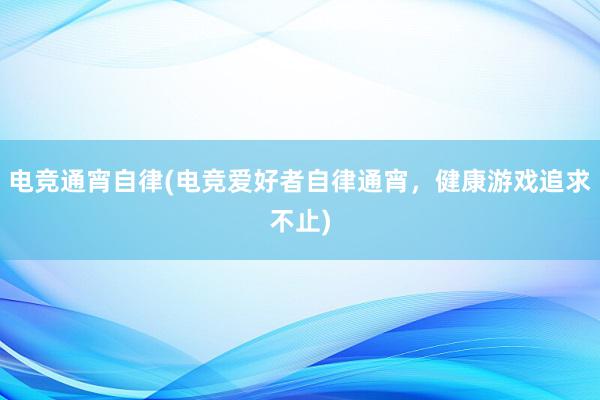 电竞通宵自律(电竞爱好者自律通宵，健康游戏追求不止)