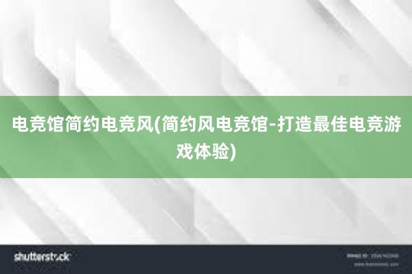 电竞馆简约电竞风(简约风电竞馆-打造最佳电竞游戏体验)