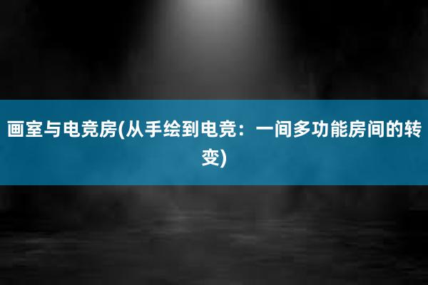 画室与电竞房(从手绘到电竞：一间多功能房间的转变)