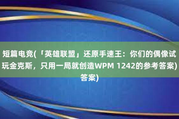 短篇电竞(「英雄联盟」还原手速王：你们的偶像试玩金克斯，只用一局就创造WPM 1242的参考答案)