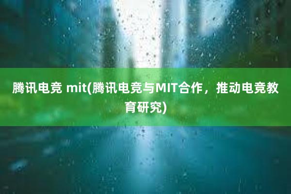 腾讯电竞 mit(腾讯电竞与MIT合作，推动电竞教育研究)