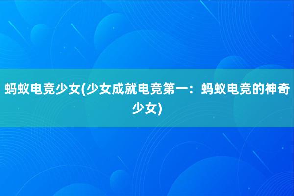 蚂蚁电竞少女(少女成就电竞第一：蚂蚁电竞的神奇少女)