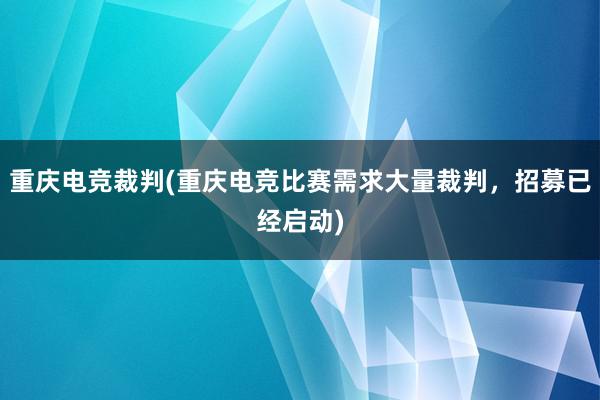 重庆电竞裁判(重庆电竞比赛需求大量裁判，招募已经启动)