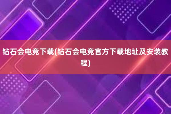 钻石会电竞下载(钻石会电竞官方下载地址及安装教程)