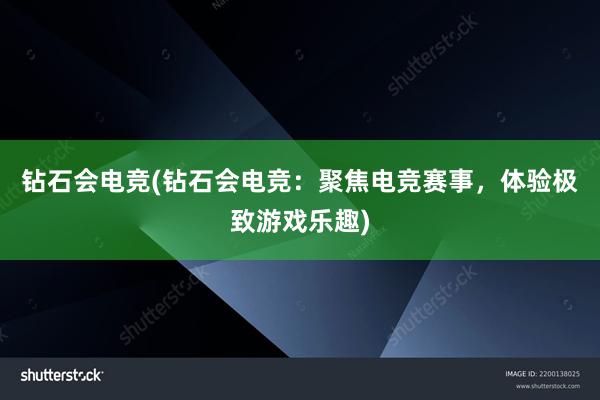 钻石会电竞(钻石会电竞：聚焦电竞赛事，体验极致游戏乐趣)